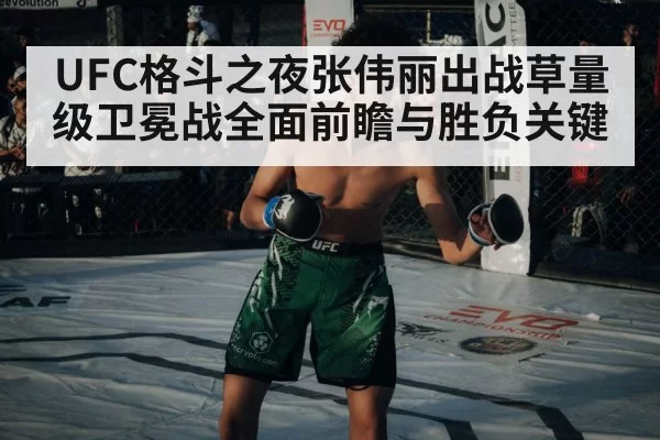 UFC格斗之夜张伟丽出战草量级卫冕战全面前瞻与胜负关键